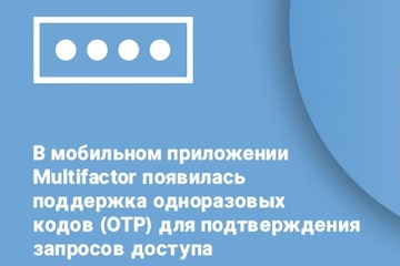 В мобильном приложении Multifactor появилась поддержка одноразовых кодов (OTP) для подтверждения запросов доступа